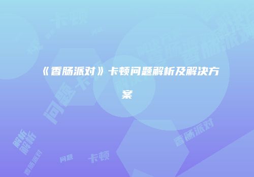 《香肠派对》卡顿问题解析及解决方案