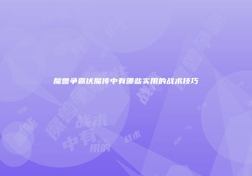 魔兽争霸伏魔传中有哪些实用的战术技巧