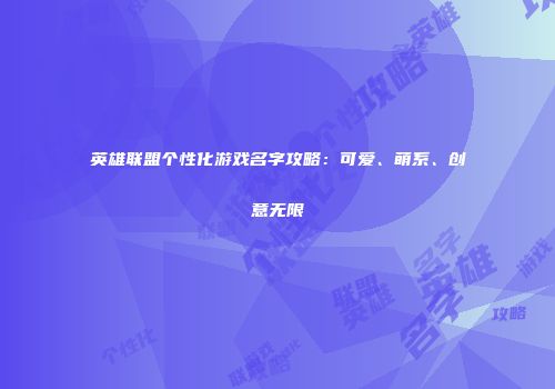 英雄联盟个性化游戏名字攻略：可爱、萌系、创意无限