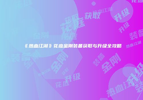 《热血江湖》花庭金刚装备获取与升级全攻略