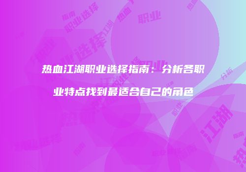 热血江湖职业选择指南：分析各职业特点找到最适合自己的角色