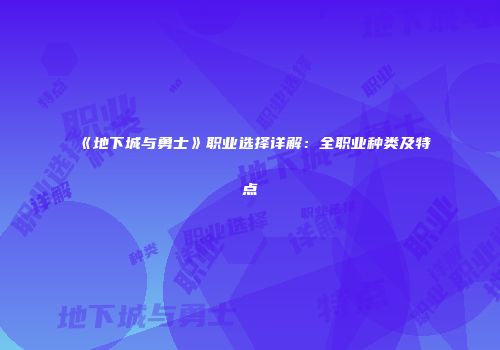 《地下城与勇士》职业选择详解：全职业种类及特点