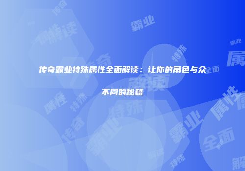 传奇霸业特殊属性全面解读：让你的角色与众不同的秘籍