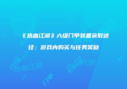 《热血江湖》六级门甲装备获取途径：游戏内购买与任务奖励