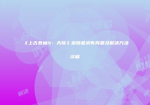 《上古卷轴5：天际》追随者消失问题及解决方法详解