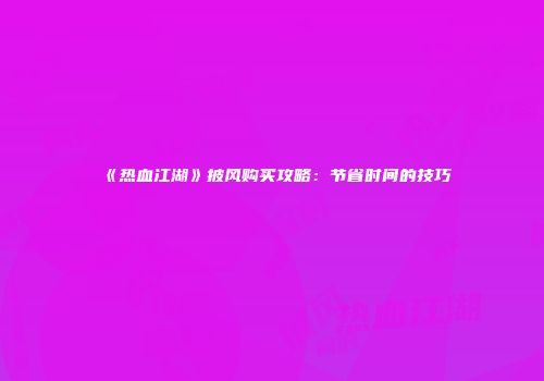 《热血江湖》披风购买攻略:节省时间的技巧