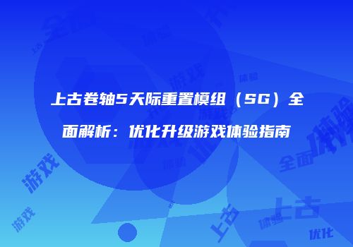 上古卷轴5天际重置模组（SG）全面解析：优化升级游戏体验指南