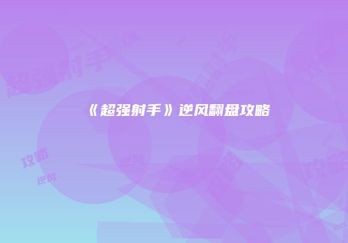 《超强射手》逆风翻盘攻略