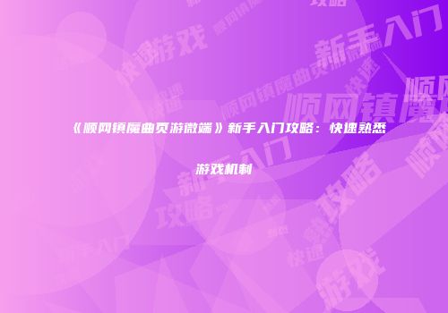 《顺网镇魔曲页游微端》新手入门攻略:快速熟悉游戏机制