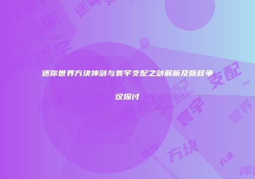 迷你世界方块神剑与寰宇支配之剑解析及版权争议探讨