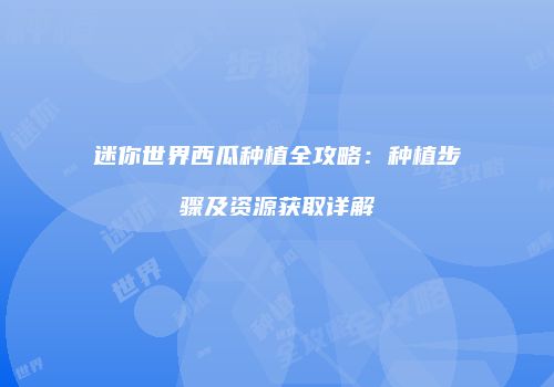 迷你世界西瓜种植全攻略：种植步骤及资源获取详解