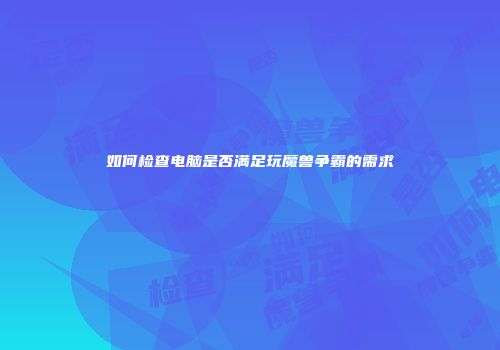 如何检查电脑是否满足玩魔兽争霸的需求