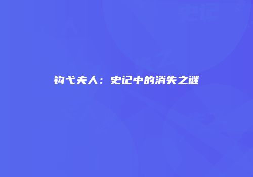 钩弋夫人：史记中的消失之谜
