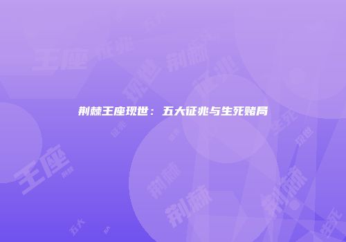 荆棘王座现世：五大征兆与生死赌局