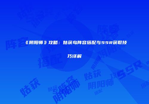 《阴阳师》攻略：姑获鸟阵容搭配与SSR获取技巧详解