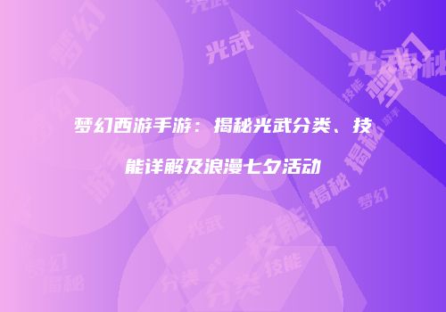 梦幻西游手游：揭秘光武分类、技能详解及浪漫七夕活动
