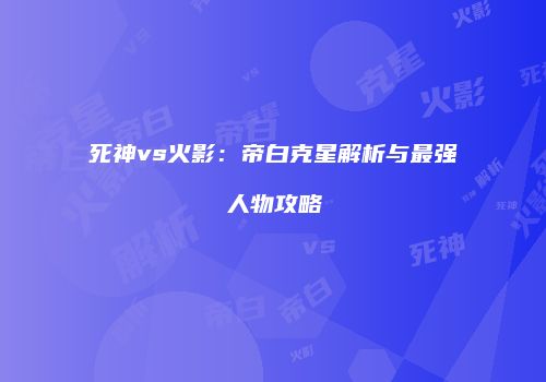 死神vs火影：帝白克星解析与最强人物攻略