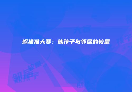 躲猫猫大赛：熊孩子与邻居的较量