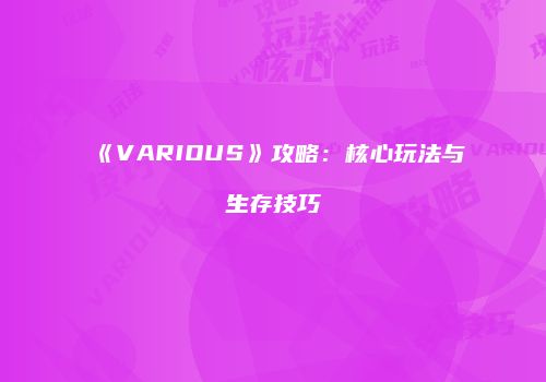 《VARIOUS》攻略：核心玩法与生存技巧