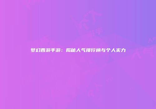 梦幻西游手游：揭秘人气排行榜与个人实力