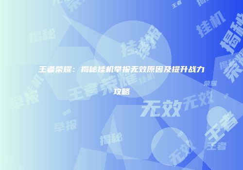 王者荣耀：揭秘挂机举报无效原因及提升战力攻略
