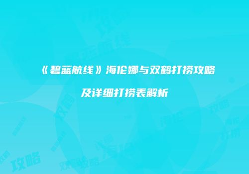《碧蓝航线》海伦娜与双鹤打捞攻略及详细打捞表解析