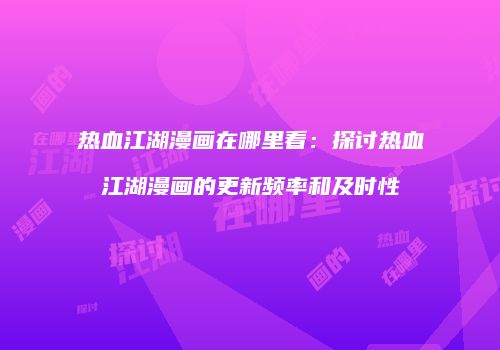 热血江湖漫画在哪里看：探讨热血江湖漫画的更新频率和及时性