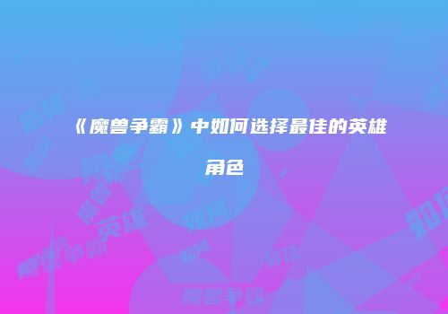 《魔兽争霸》中如何选择最佳的英雄角色