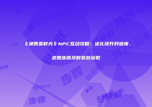 《波西亚时光》NPC互动攻略：送礼提升好感度、求婚步骤及时装包获取