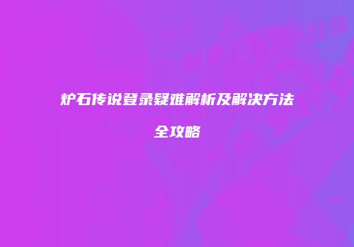 炉石传说登录疑难解析及解决方法全攻略