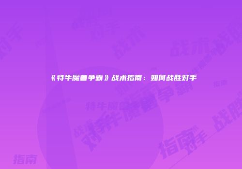 《特牛魔兽争霸》战术指南：如何战胜对手