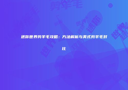 迷你世界剪羊毛攻略：方法解析与美式剪羊毛对比