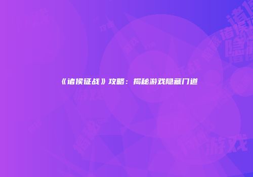 《诸侯征战》攻略：揭秘游戏隐藏门道