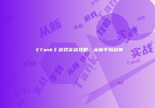 《Tank》游戏实战攻略：从新手到战神