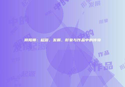阴阳师：起源、发展、形象与作品中的传奇