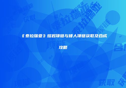 《泰拉瑞亚》熔岩项链与矮人项链获取及合成攻略