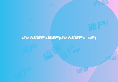 植物大战僵尸3阶僵尸(植物大战僵尸2 5阶)