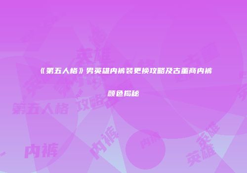 《第五人格》男英雄内裤装更换攻略及古董商内裤颜色揭秘