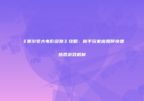 《赛尔号大电影缪斯》攻略：新手玩家应如何快速熟悉游戏机制
