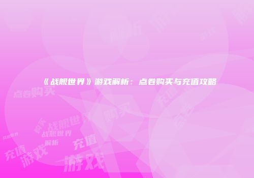 《战舰世界》游戏解析：点卷购买与充值攻略