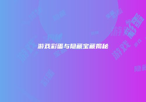 游戏彩蛋与隐藏宝藏揭秘