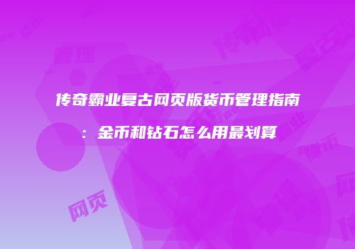 传奇霸业复古网页版货币管理指南：金币和钻石怎么用最划算