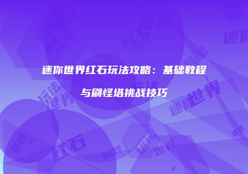 迷你世界红石玩法攻略：基础教程与刷怪塔挑战技巧
