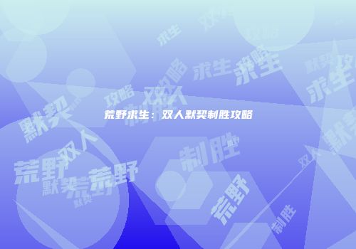 荒野求生：双人默契制胜攻略