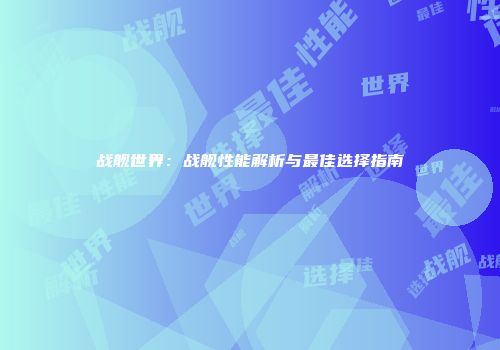 战舰世界：战舰性能解析与最佳选择指南