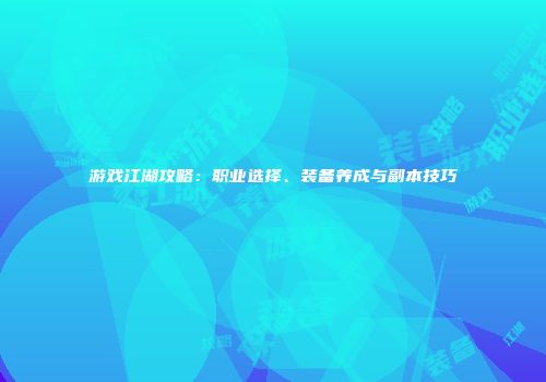 游戏江湖攻略：职业选择、装备养成与副本技巧