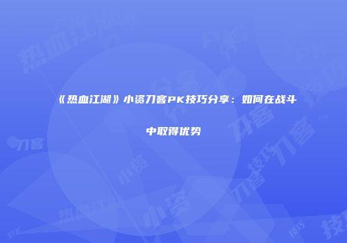 《热血江湖》小资刀客PK技巧分享：如何在战斗中取得优势
