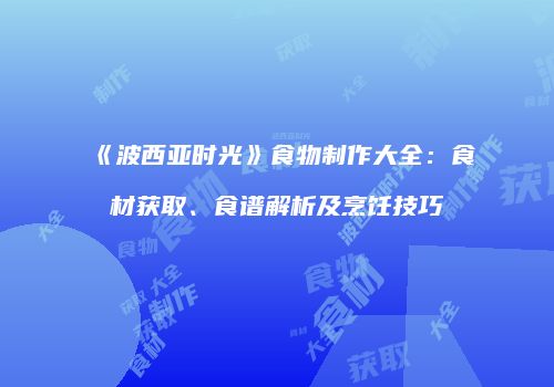 《波西亚时光》食物制作大全：食材获取、食谱解析及烹饪技巧