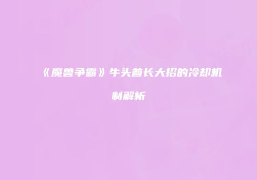 《魔兽争霸》牛头酋长大招的冷却机制解析