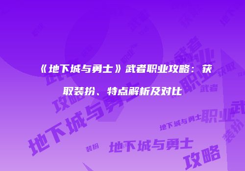 《地下城与勇士》武者职业攻略：获取装扮、特点解析及对比